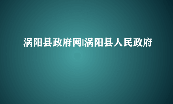涡阳县政府网|涡阳县人民政府
