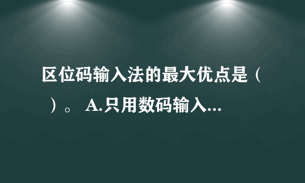 区位码输入法的最大优点是（ ）。 A.只用数码输入，方法简单、容易记忆B.易记、易用###SXB##
区位码输入法的最大优点是（ ）。