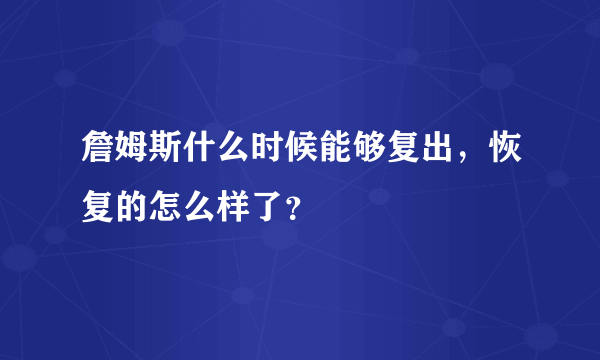 詹姆斯什么时候能够复出，恢复的怎么样了？