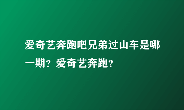 爱奇艺奔跑吧兄弟过山车是哪一期？爱奇艺奔跑？