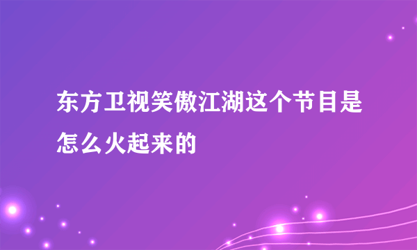 东方卫视笑傲江湖这个节目是怎么火起来的