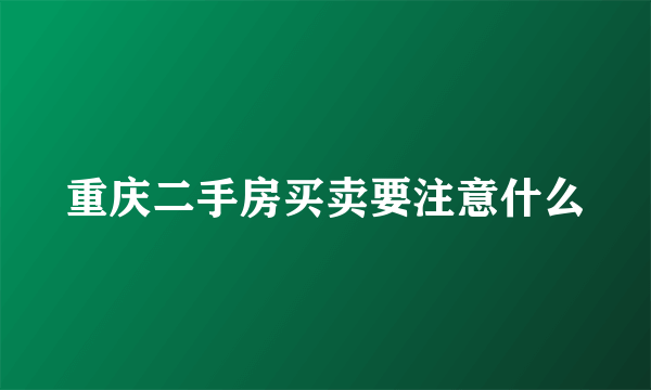 重庆二手房买卖要注意什么