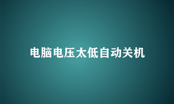 电脑电压太低自动关机