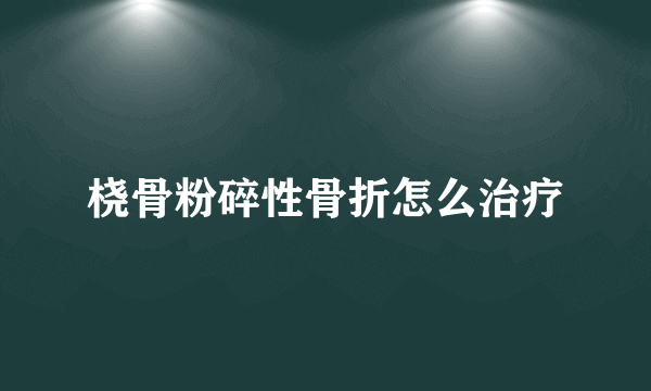 桡骨粉碎性骨折怎么治疗