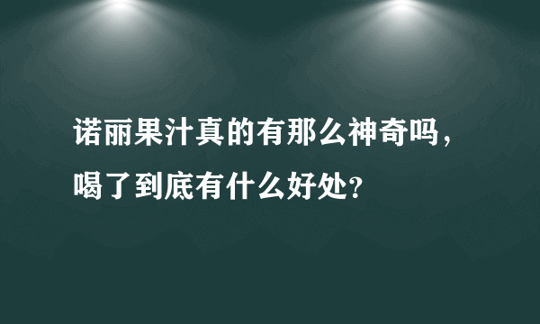 诺丽果汁真的有那么神奇吗，喝了到底有什么好处？