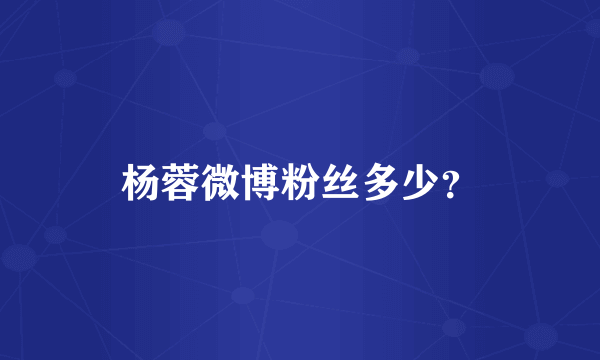 杨蓉微博粉丝多少？