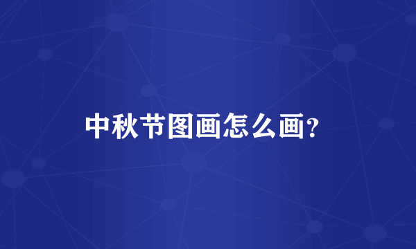 中秋节图画怎么画？