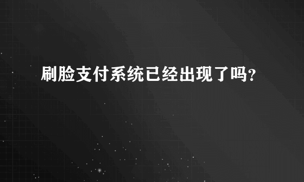 刷脸支付系统已经出现了吗？