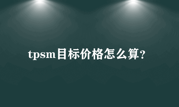 tpsm目标价格怎么算？