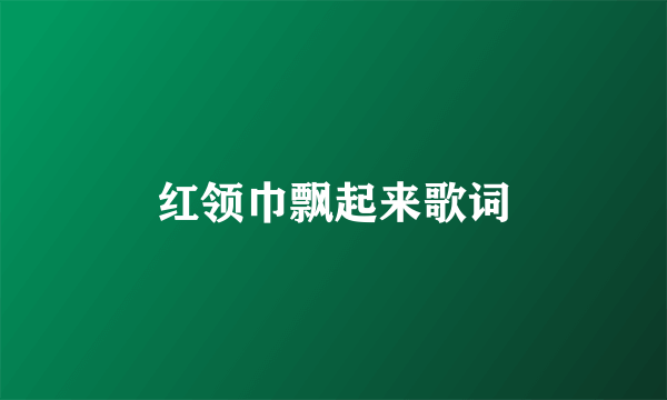 红领巾飘起来歌词