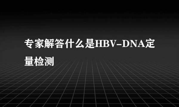 专家解答什么是HBV-DNA定量检测