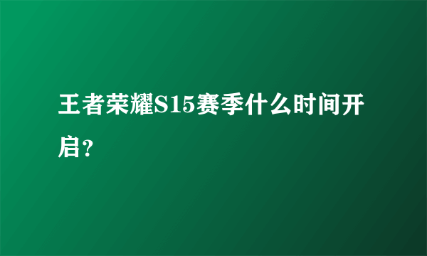 王者荣耀S15赛季什么时间开启？
