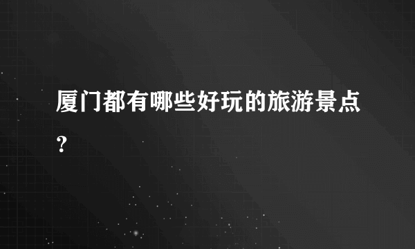 厦门都有哪些好玩的旅游景点？