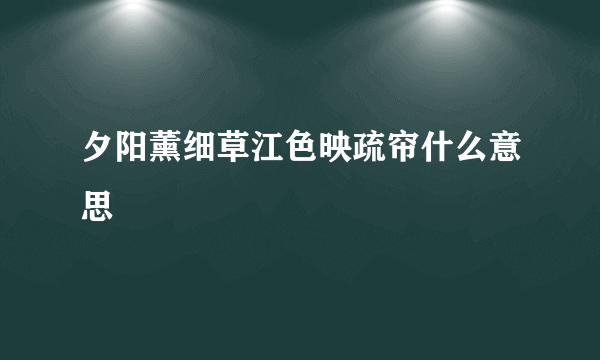 夕阳薰细草江色映疏帘什么意思