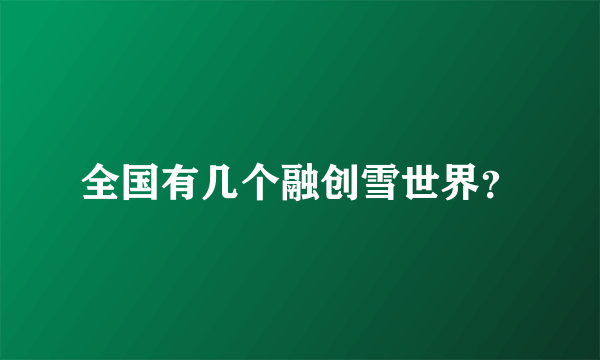 全国有几个融创雪世界？