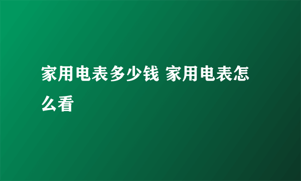 家用电表多少钱 家用电表怎么看