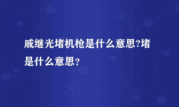 戚继光堵机枪是什么意思?堵是什么意思？