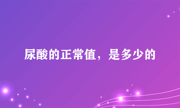 尿酸的正常值，是多少的