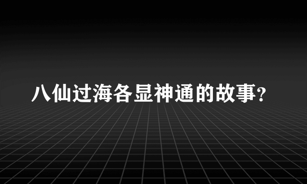 八仙过海各显神通的故事？
