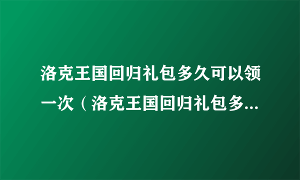 洛克王国回归礼包多久可以领一次（洛克王国回归礼包多久一次）