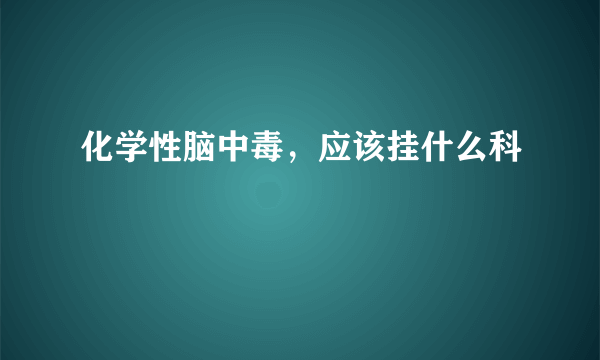 化学性脑中毒，应该挂什么科