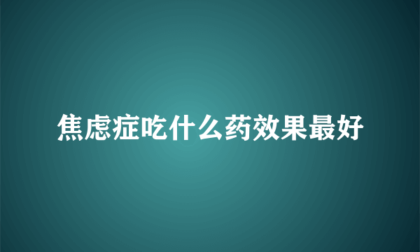 焦虑症吃什么药效果最好
