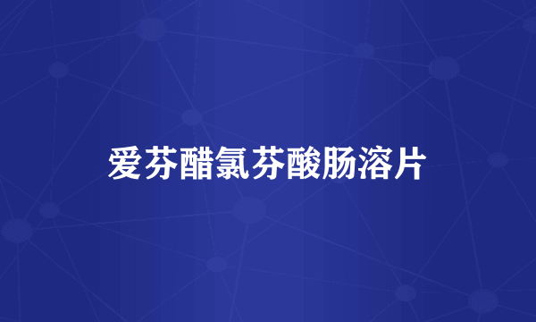 爱芬醋氯芬酸肠溶片