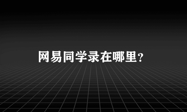网易同学录在哪里？