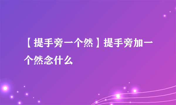 【提手旁一个然】提手旁加一个然念什么