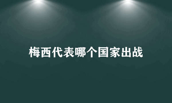 梅西代表哪个国家出战