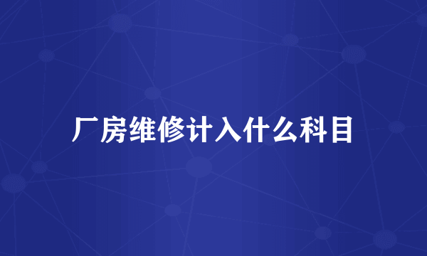 厂房维修计入什么科目