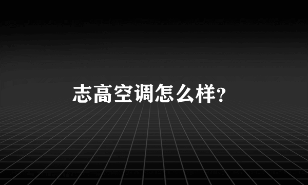志高空调怎么样？