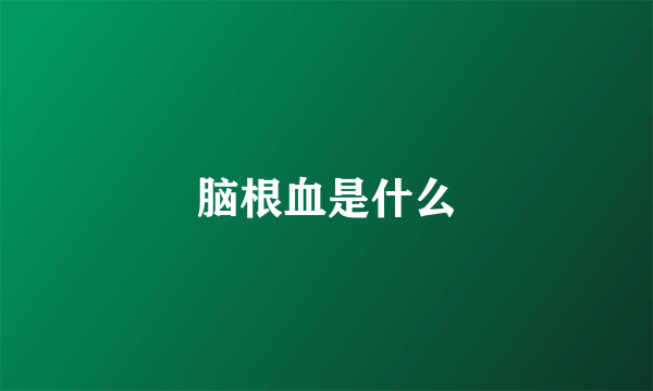 脑根血是什么
