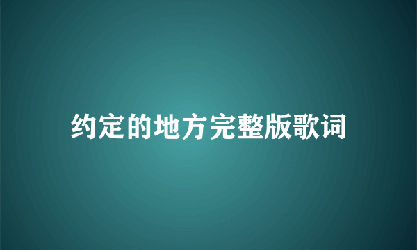 约定的地方完整版歌词