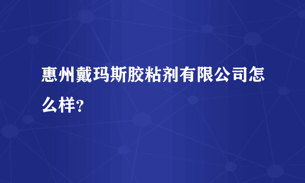 惠州戴玛斯胶粘剂有限公司怎么样？