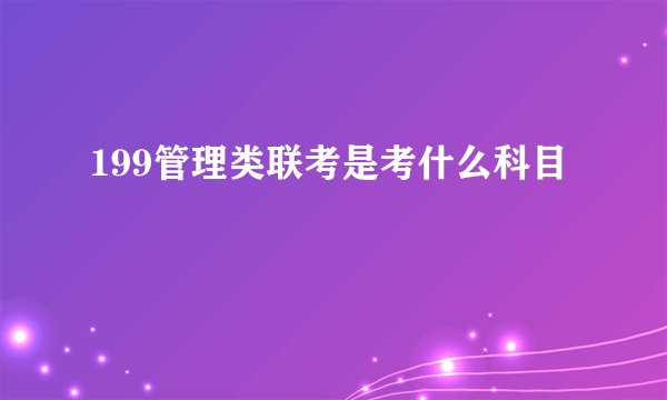 199管理类联考是考什么科目