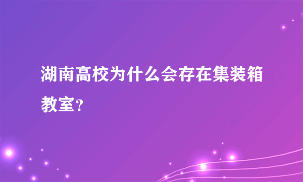 湖南高校为什么会存在集装箱教室？