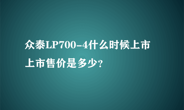 众泰LP700-4什么时候上市 上市售价是多少？