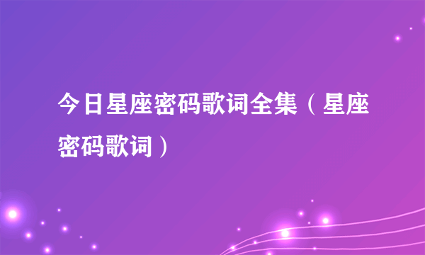今日星座密码歌词全集（星座密码歌词）