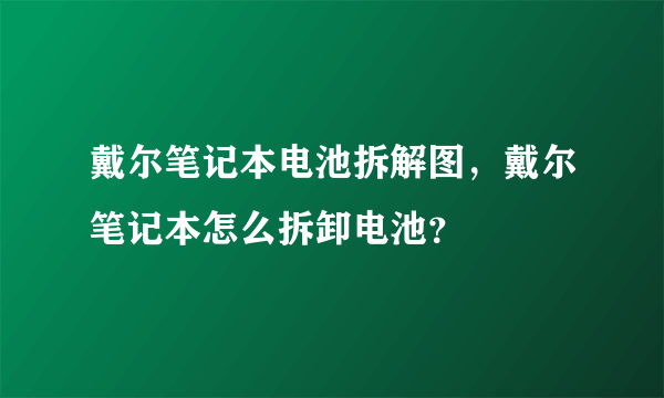 戴尔笔记本电池拆解图，戴尔笔记本怎么拆卸电池？