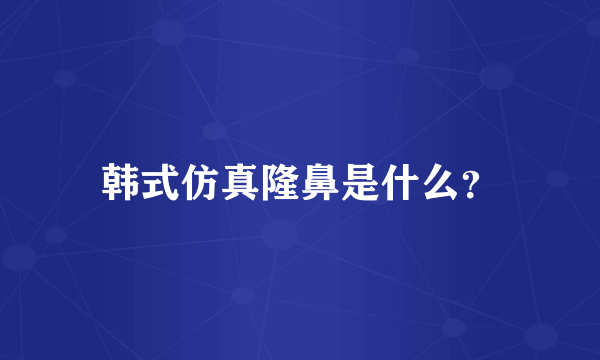 韩式仿真隆鼻是什么？