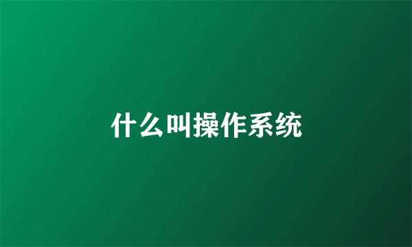 什么叫操作系统