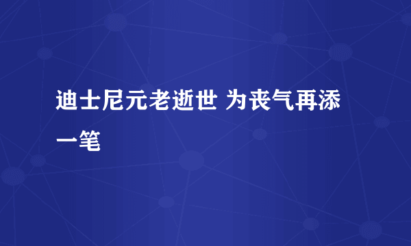 迪士尼元老逝世 为丧气再添一笔