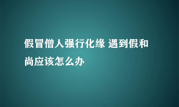 假冒僧人强行化缘 遇到假和尚应该怎么办