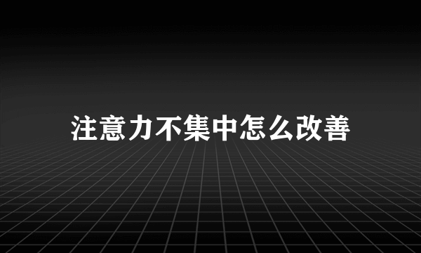 注意力不集中怎么改善