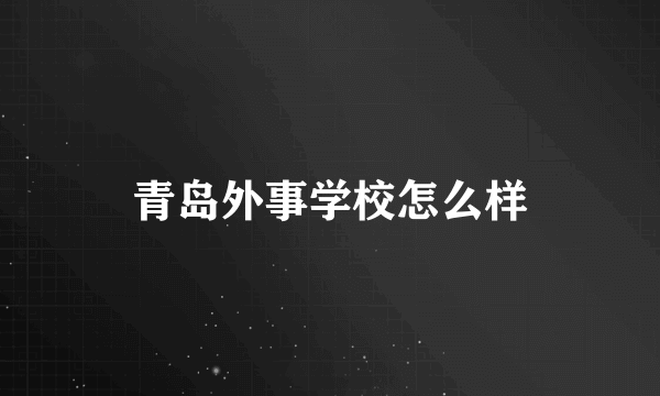 青岛外事学校怎么样