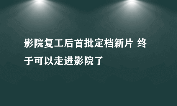 影院复工后首批定档新片 终于可以走进影院了