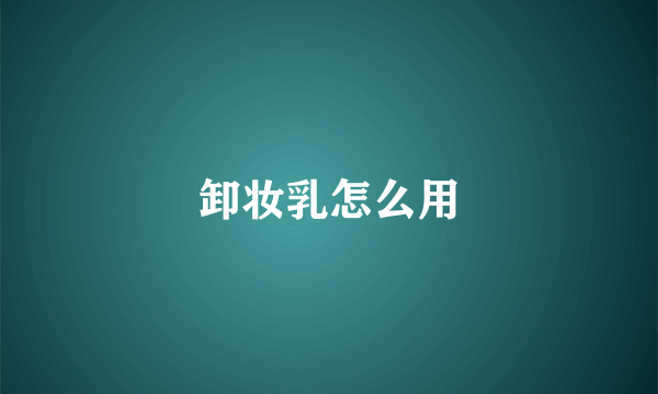 卸妆乳怎么用