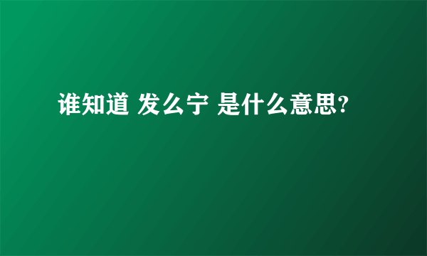 谁知道 发么宁 是什么意思?