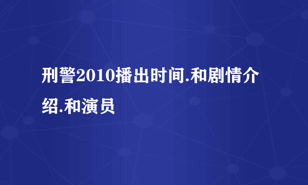 刑警2010播出时间.和剧情介绍.和演员